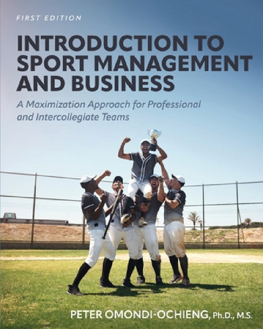 Introduction to Sport Management and Business: A Maximization Approach for Professional and Intercollegiate Teams by Peter Omondi-Ochieng