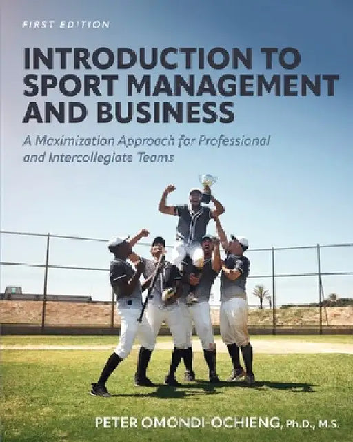 Introduction to Sport Management and Business: A Maximization Approach for Professional and Intercollegiate Teams by Peter Omondi-Ochieng