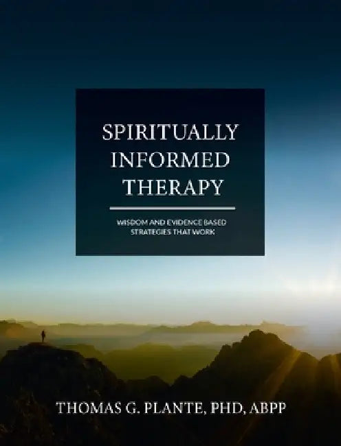 Spiritually Informed Therapy: Wisdom and Evidence Based Strategies that Work by Thomas Plante
