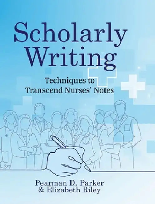 Scholarly Writing: Techniques to Transcend Nurses' Notes by Pearman D. Parker