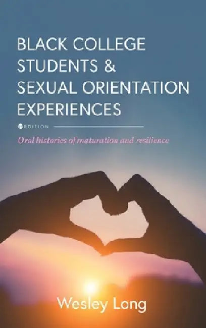 Black College Students and Sexual Orientation Experiences: Oral Histories of Maturation and Resilience by Wesley Long