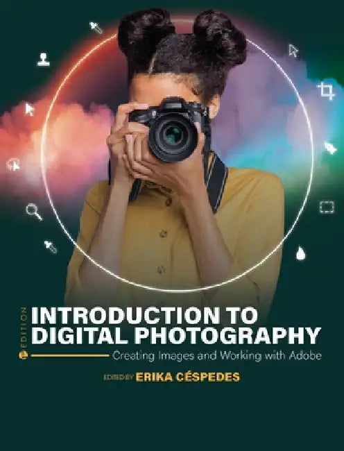 Introduction to Digital Photography: Creating Images and Working with Adobe by Erika Céspedes