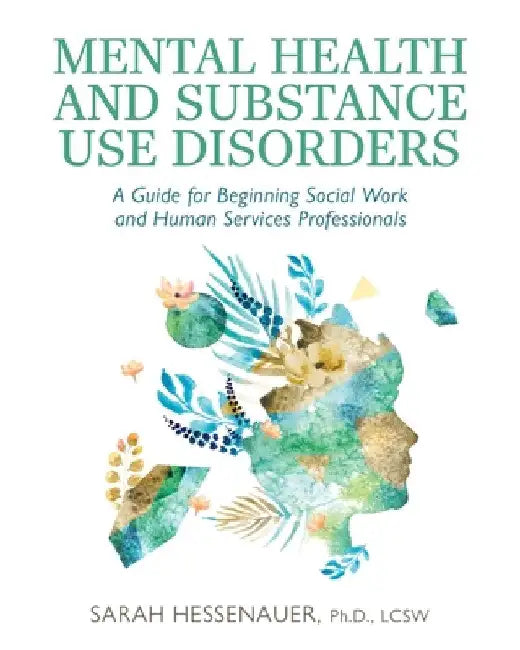 Mental Health and Substance Use Disorders: A Guide for Beginning Social Work and Human Services Professionals by Sarah Hessenauer