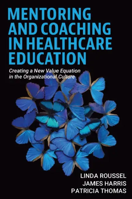 Mentoring and Coaching in Healthcare Education: Creating a New Value Equation in the Organizational Culture by Linda Roussel, James Harris, Tricia Thomas
