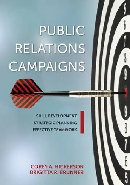 Public Relations Campaigns: Skill Development, Strategic Planning, and Effective Teamwork by Corey A. Hickerson