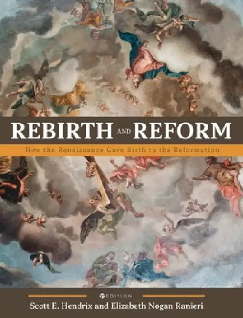 Rebirth and Reform: How the Renaissance Gave Birth to the Reformation by Scott Hendrix