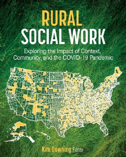 Rural Social Work: Exploring the Impact of Context, Community, and the COVID-19 Pandemic by Kim Downing