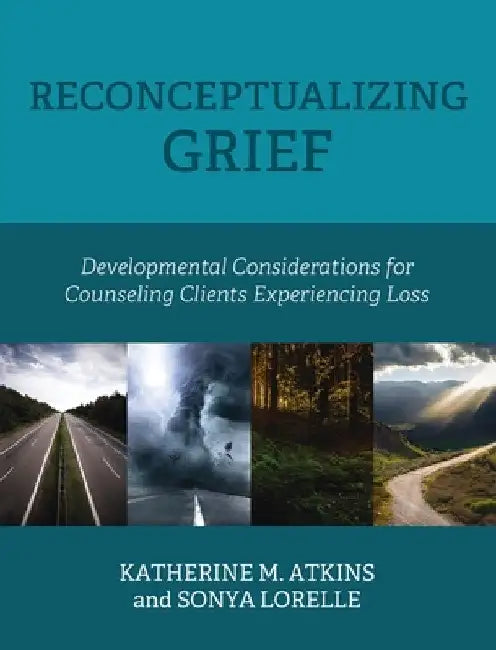 Reconceptualizing Grief: Developmental Considerations for Counseling Clients Experiencing Loss by Katherine M. Atkins