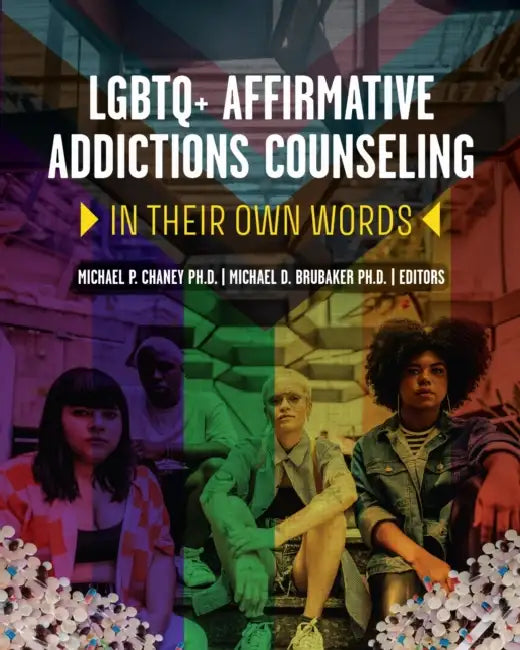 LGBTQ+ Affirmative Addictions Counseling: In Their Own Words by Michael P. Chaney, Michael D. Brubaker
