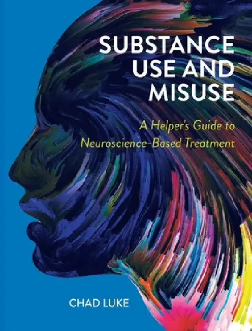 Substance Use and Misuse: A Helper's Guide to Neuroscience-Based Treatment by Chad Luke