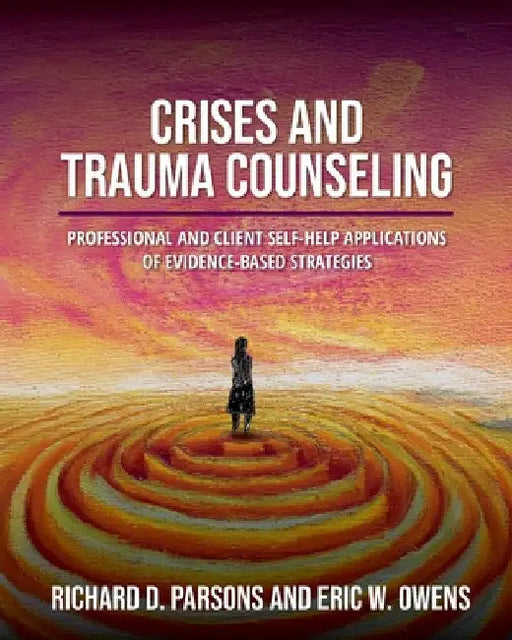 Crises and Trauma Counseling: Professional and Client Self-Help Applications of Evidence-Based Strategies by Richard D. Parsons