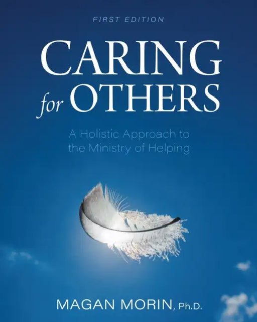 Caring for Others: A Holistic Approach to the Ministry of Helping by Magan Morin