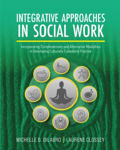 Integrative Approaches in Social Work: Incorporating Complementary and Alternative Modalities in Developing Culturally Competent Practice by Michelle D. Dilauro, Laurene Clossey