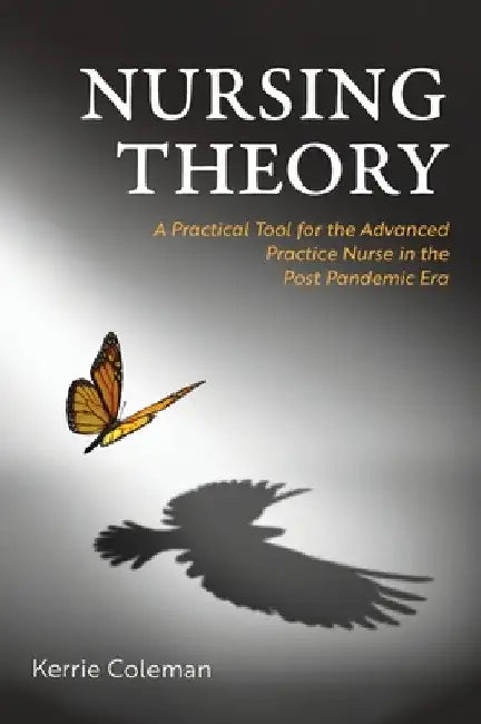 Nursing Theory: A Practical Tool for the Advanced Practice Nurse in the Post Pandemic Era by Kerrie Coleman