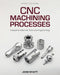 CNC Machining Processes: A Guide to Machine Tools and Programming by John Wyatt