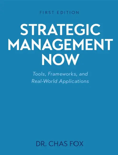 Strategic Management Now: Tools, Frameworks, and Real-World Applications by Chas Fox