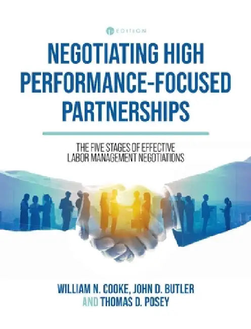 Negotiating High Performance-Focused Partnerships: The Five Stages of Effective Labor Management Negotiations by William N. Cooke