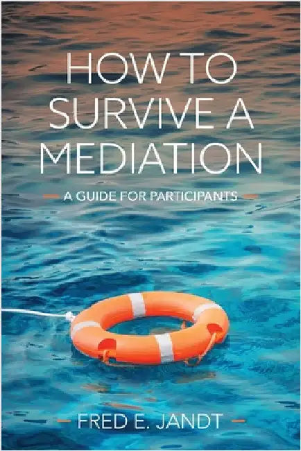 How to Survive a Mediation: A Guide for Participants by Fred E. Jandt