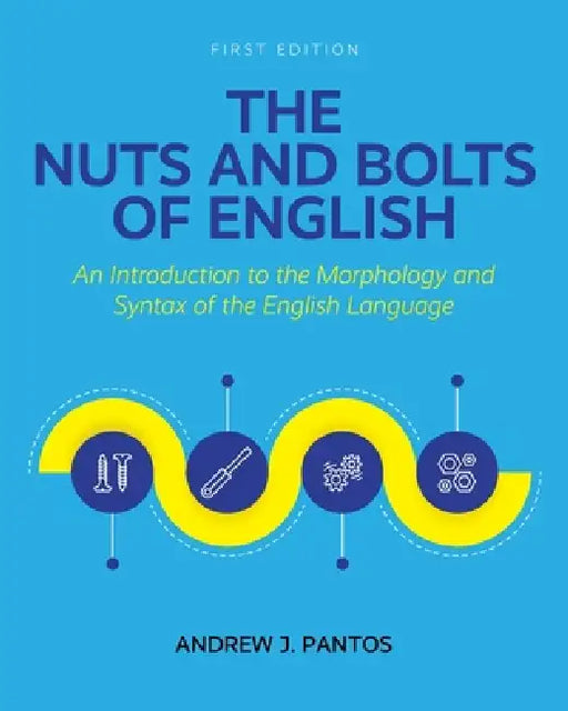 The Nuts and Bolts of English: An Introduction to the Morphology and Syntax of the English Language by Andrew J. Pantos