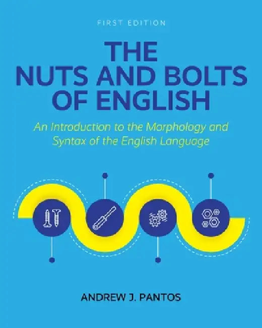 The Nuts and Bolts of English: An Introduction to the Morphology and Syntax of the English Language by Andrew J. Pantos