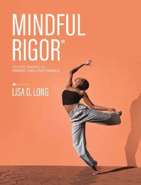 Mindful Rigor: Holistic Training to Enhance Dance Performance by Lisa D. Long