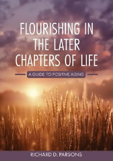 Flourishing in the Later Chapters of Life: A Guide to Positive Aging by Richard Parsons