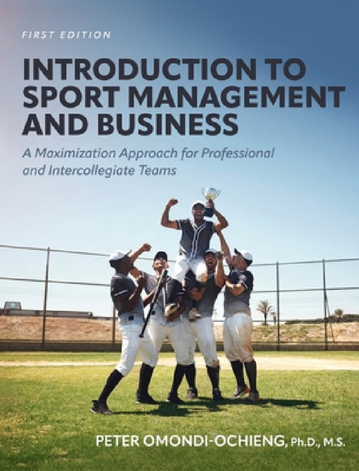 Introduction to Sport Management and Business: A Maximization Approach for Professional and Intercollegiate Teams by Peter Omondi-Ochieng