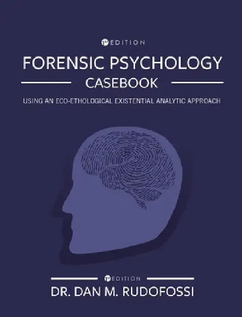 Forensic Psychology Casebook: Using An Eco-Ethological Existential Analytic Approach by Dan M. Rudofossi