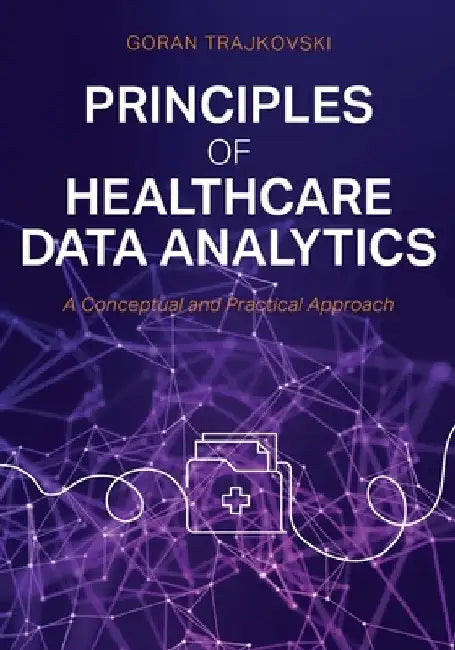 Principles of Healthcare Data Analytics: A Conceptual and Practical Approach by Goran Trajkovski