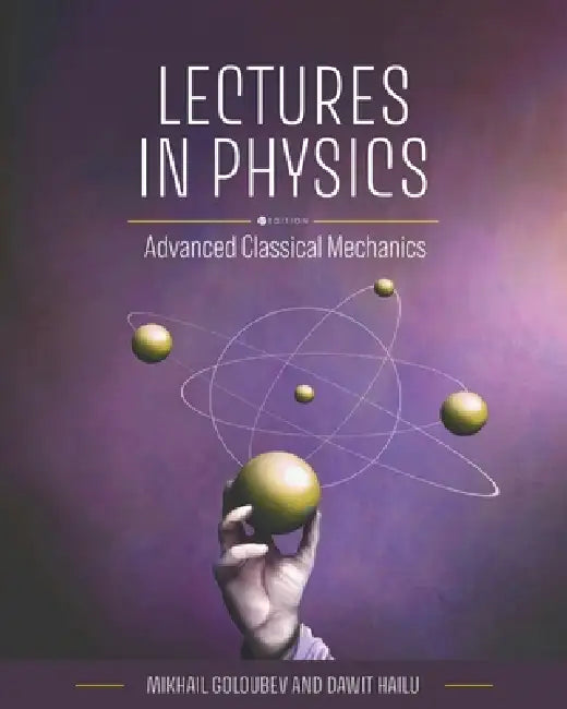 Lectures in Physics: Advanced Classical Mechanics by Dawit Hailu, Mikhail Goloubev