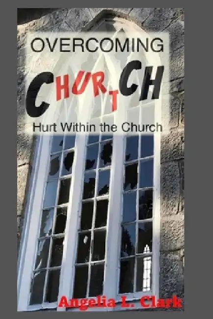 OverComing Church Hurt: Hurt Within The Church by Angelia L. Clark
