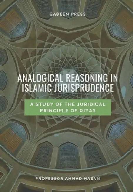 Analogical Reasoning In Islamic Jurisprudence: A study of the Juridical Principle of Qiyas by Qadeem Press