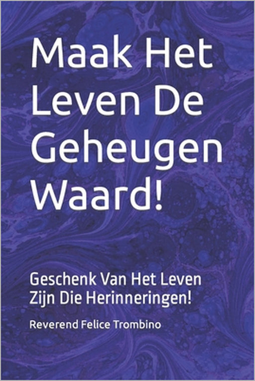Maak Het Leven De Geheugen Waard!: Geschenk Van Het Leven Zijn Die Herinneringen! by Reverend Felice Trombino