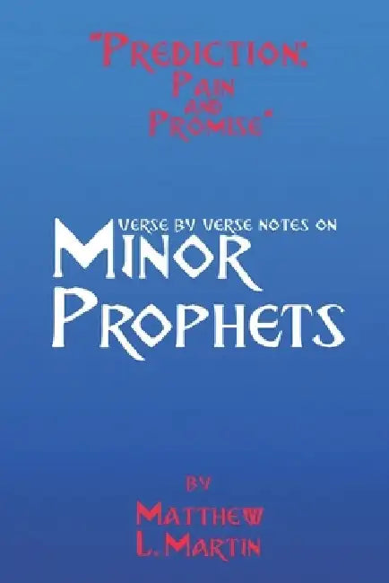 Prediction: Pain & Promise: verse by verse notes on the Minor Prophets by Matthew L. Martin