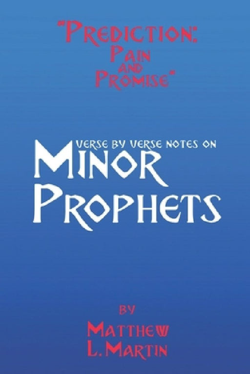 Prediction: Pain & Promise: verse by verse notes on the Minor Prophets by Matthew L. Martin