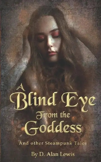A Blind Eye From The Goddess: And Other Steampunk Tales by D. Alan Lewis