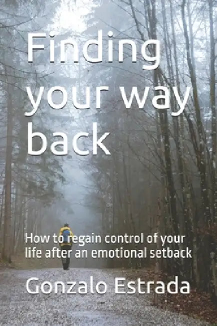 Finding your way back: How to regain control of your life after an emotional setback by Gonzalo Estrada