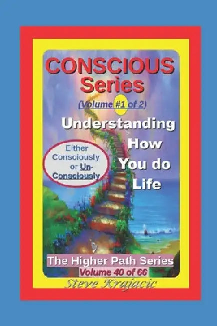 The Higher Path Series, Volume 40: Conscious Series 1 of 2, Understanding how you do Life by Steve Krajacic