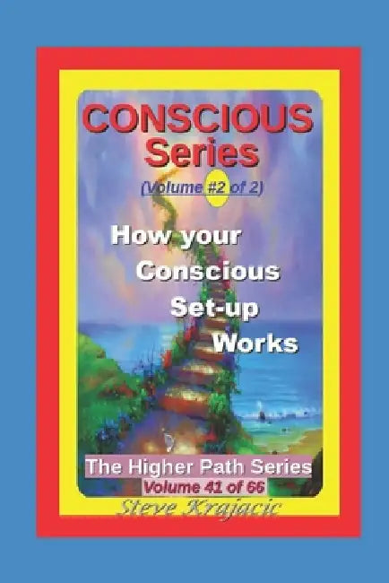 The Higher Path Series, Volume 41: Conscious Series 2 of 2, How your Conscious Set-up Works by Steve Krajacic