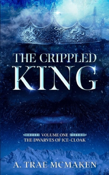 The Crippled King: Volume One of the Dwarves of Ice-Cloak by A. Trae McMaken