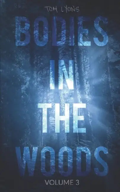 Bodies in the Woods: Unexplained Mysteries, Volume 3 by Tom Lyons