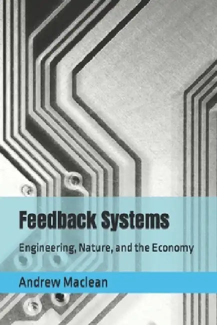 Feedback Systems: Engineering, Nature, and the Economy by Andrew MacLean