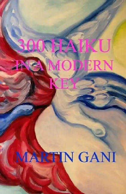300 Haiku in a Modern Key by Martin Gani