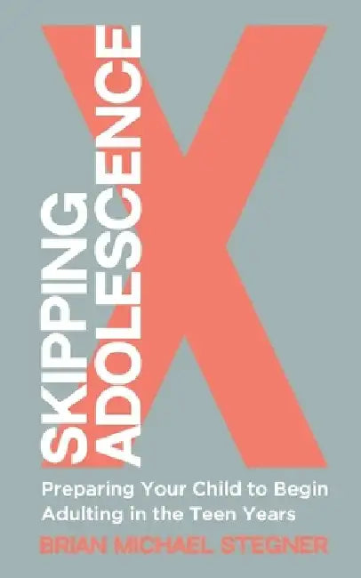 Skipping Adolescence: Preparing Your Child to Begin Adulting in the Teen Years by Brian Michael Stegner
