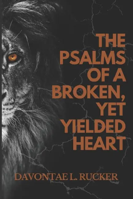 The Psalms of a Broken Yet, Yielded Heart by Davontae Lajames Rucker
