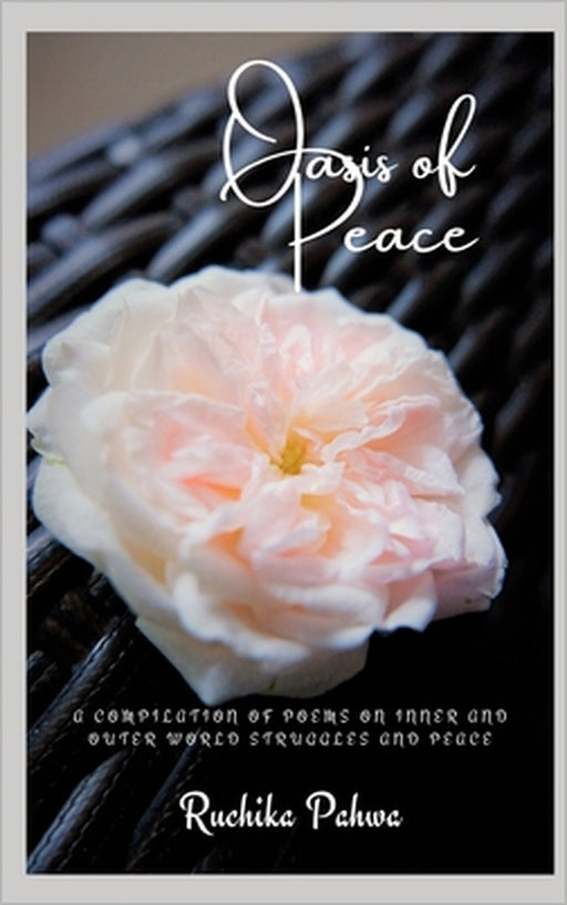 Oasis of Peace: A compilation of poems on inner and outer world struggles and peace by Ruchika Pahwa