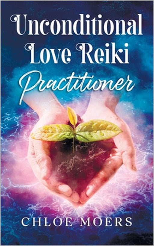 Unconditional Love Reiki: Level 2 Practitioner by Chloe Moers