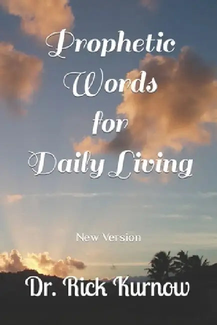 Prophetic Words for Daily Living: New Version by Rick Kurnow