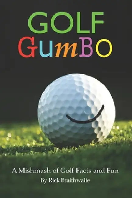 Golf Gumbo: A Mishmash of Golf Facts and Fun by Rick Braithwaite