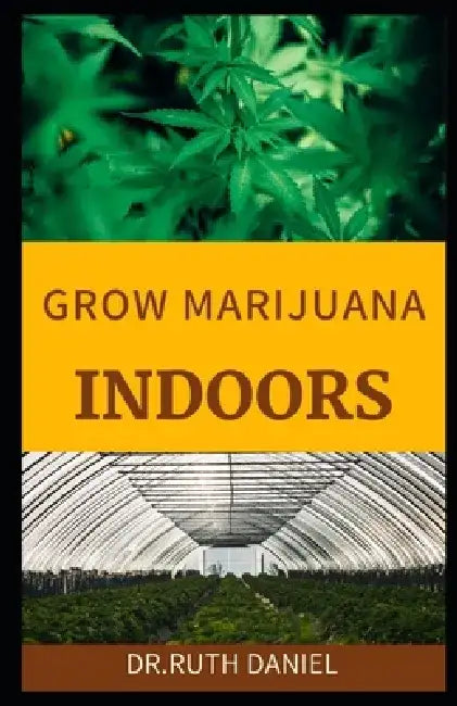 Growing Marijuana Indoors: A Comprehensive Beginner's Guide On How to grow weed indoors by Ruth Daniel